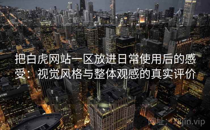 把白虎网站一区放进日常使用后的感受:视觉风格与整体观感的真实评价 把白虎网站一区放进日常使用后的感受:视觉风格与整体观感的真实评价