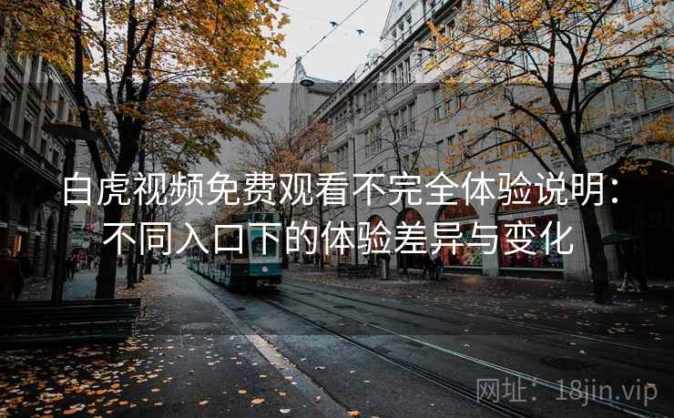 白虎视频免费观看不完全体验说明:不同入口下的体验差异与变化 白虎视频免费观看不完全体验说明:不同入口下的体验差异与变化