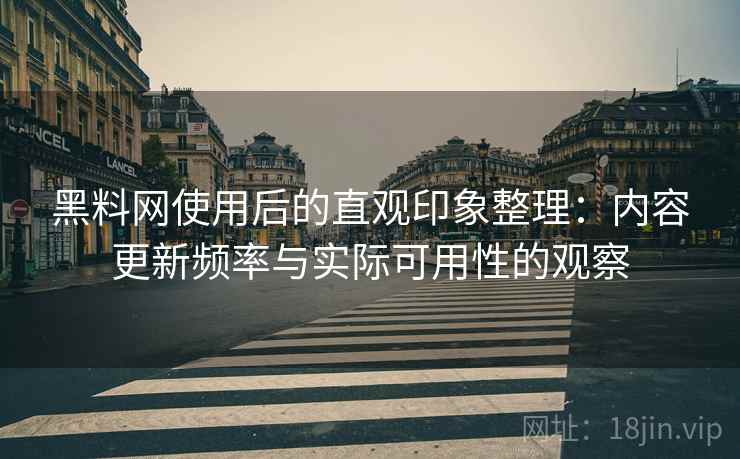 黑料网使用后的直观印象整理:内容更新频率与实际可用性的观察 黑料网使用后的直观印象整理:内容更新频率与实际可用性的观察