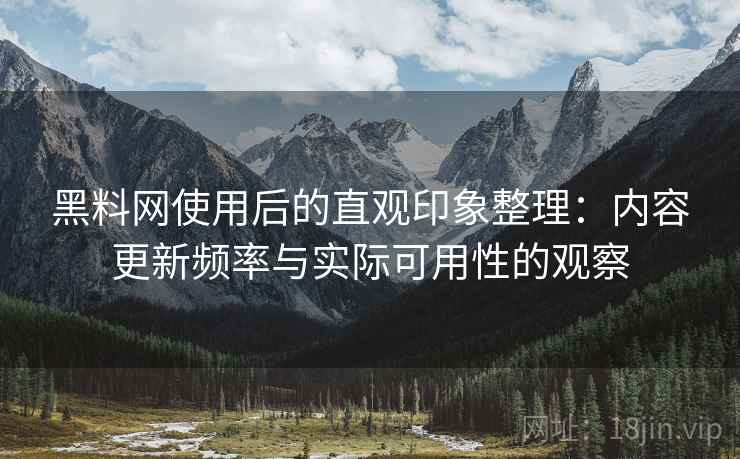 黑料网使用后的直观印象整理:内容更新频率与实际可用性的观察 黑料网使用后的直观印象整理:内容更新频率与实际可用性的观察